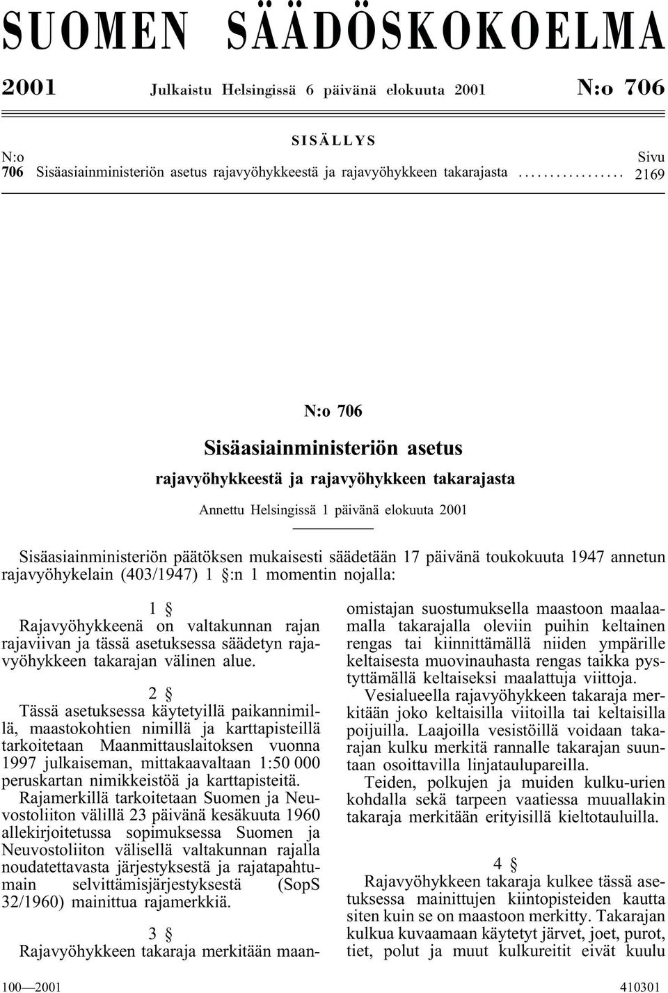 toukokuuta 1947 annetun rajavyöhykelain (403/1947) 1 :n 1 momentin nojalla: 1 Rajavyöhykkeenä on valtakunnan rajan rajaviivan ja tässä asetuksessa säädetyn rajavyöhykkeen takarajan välinen alue.