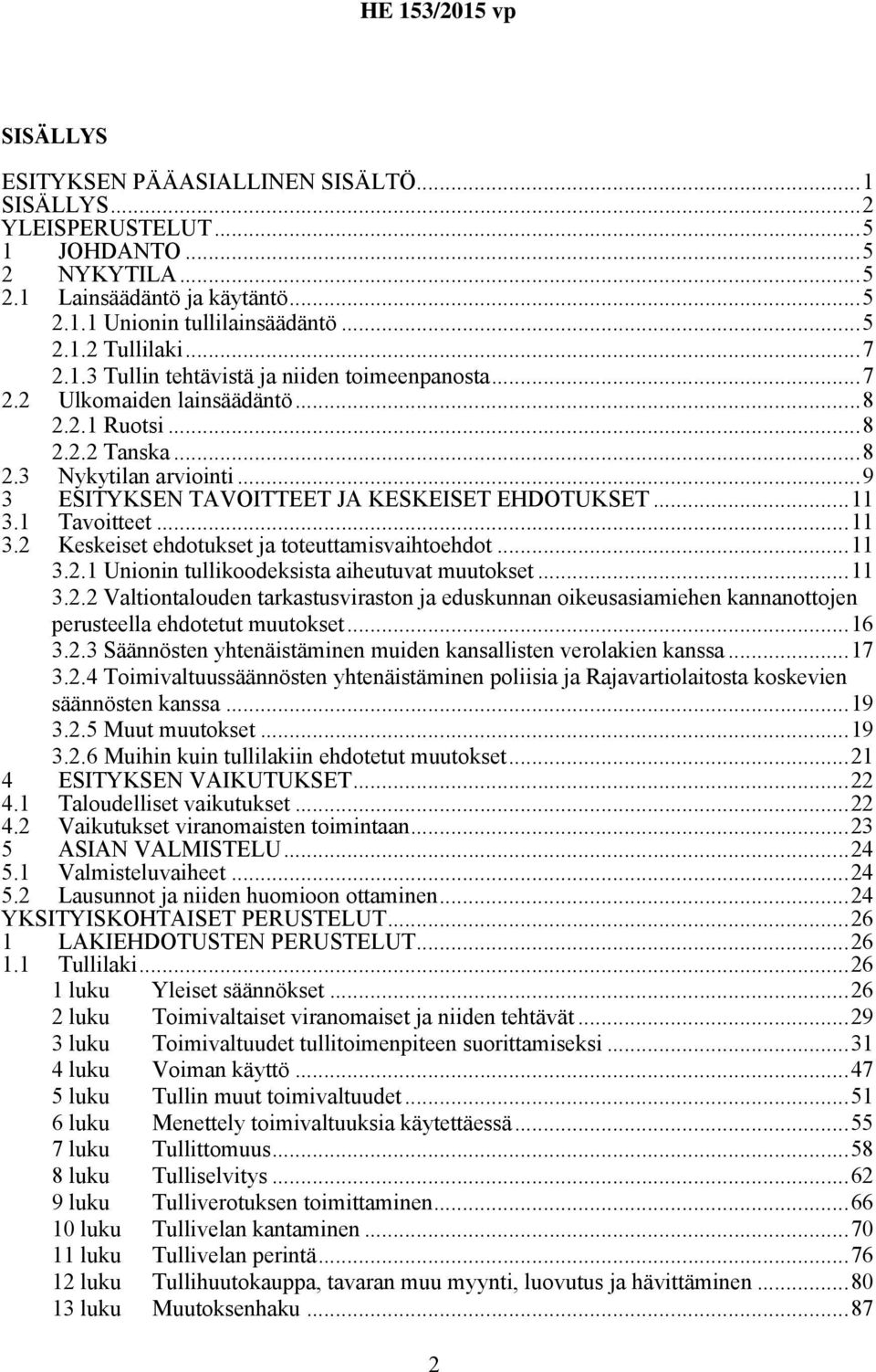 1 Tavoitteet...11 3.2 Keskeiset ehdotukset ja toteuttamisvaihtoehdot...11 3.2.1 Unionin tullikoodeksista aiheutuvat muutokset...11 3.2.2 Valtiontalouden tarkastusviraston ja eduskunnan oikeusasiamiehen kannanottojen perusteella ehdotetut muutokset.