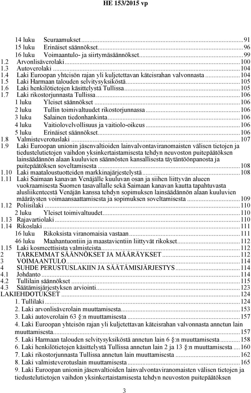..106 1 luku Yleiset säännökset...106 2 luku Tullin toimivaltuudet rikostorjunnassa...106 3 luku Salainen tiedonhankinta...106 4 luku Vaitiolovelvollisuus ja vaitiolo-oikeus.