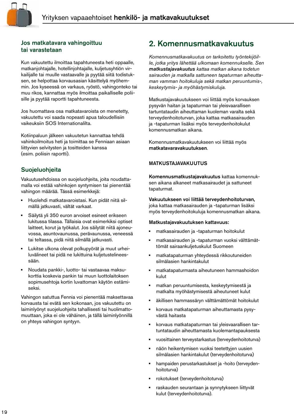 Jos kyseessä on varkaus, ryöstö, vahingonteko tai muu rikos, kannattaa myös ilmoittaa paikalliselle poliisille ja pyytää raportti tapahtuneesta.