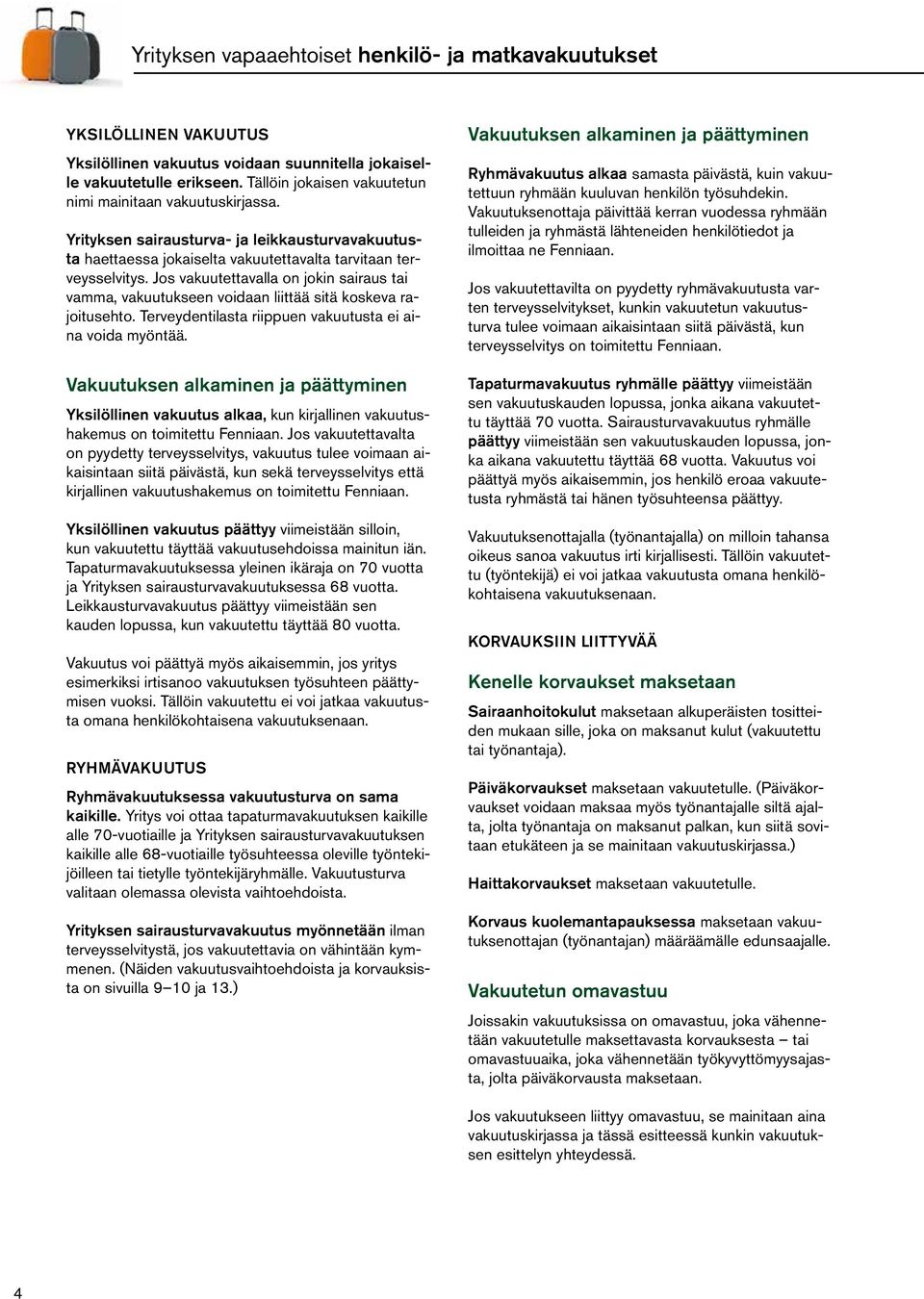 Jos vakuutettavalla on jokin sairaus tai vamma, vakuutukseen voidaan liittää sitä koskeva rajoitusehto. Terveydentilasta riippuen vakuutusta ei aina voida myöntää.