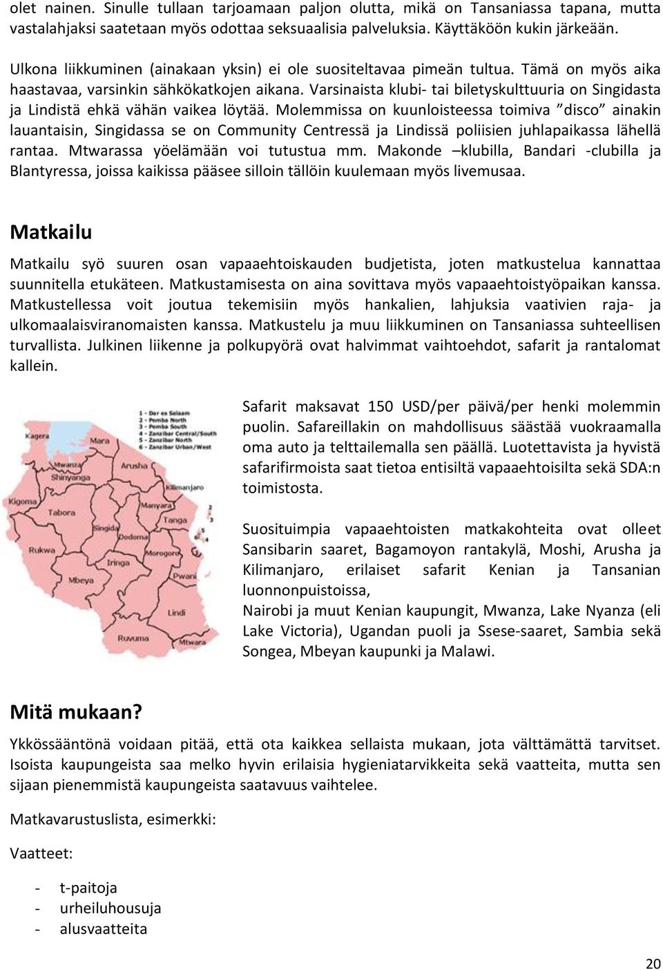 Varsinaista klubi- tai biletyskulttuuria on Singidasta ja Lindistä ehkä vähän vaikea löytää.