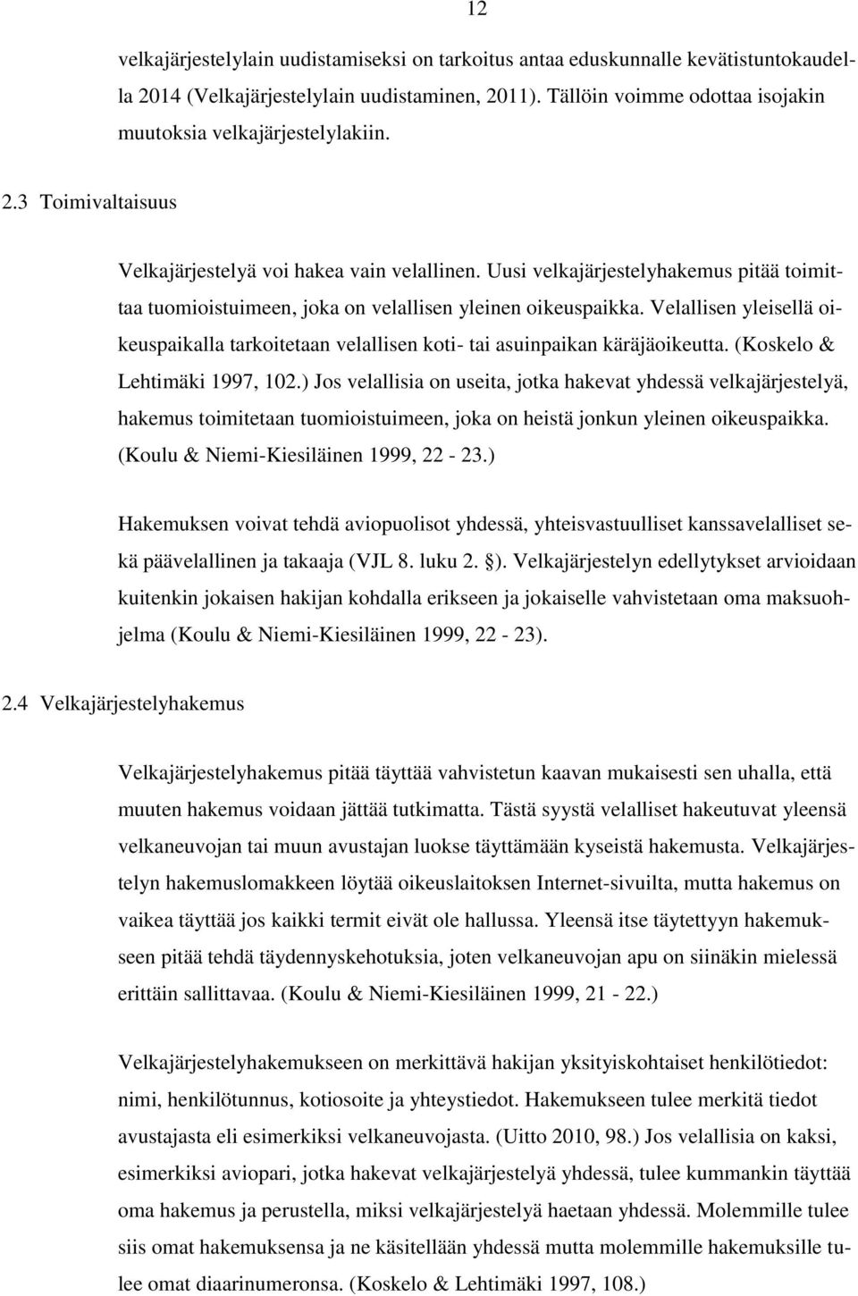 Uusi velkajärjestelyhakemus pitää toimittaa tuomioistuimeen, joka on velallisen yleinen oikeuspaikka. Velallisen yleisellä oikeuspaikalla tarkoitetaan velallisen koti- tai asuinpaikan käräjäoikeutta.