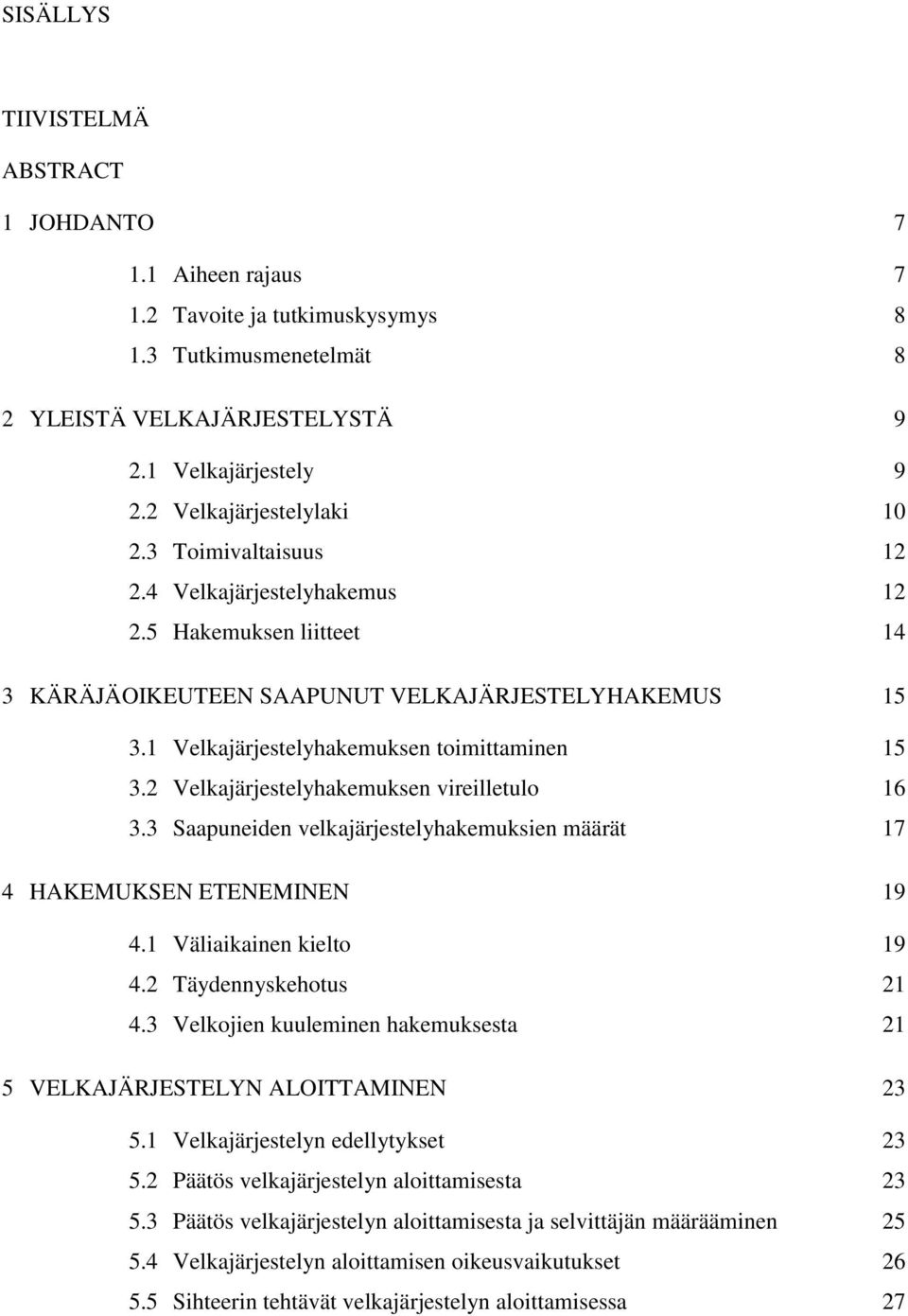 1 Velkajärjestelyhakemuksen toimittaminen 15 3.2 Velkajärjestelyhakemuksen vireilletulo 16 3.3 Saapuneiden velkajärjestelyhakemuksien määrät 17 4 HAKEMUKSEN ETENEMINEN 19 4.1 Väliaikainen kielto 19 4.