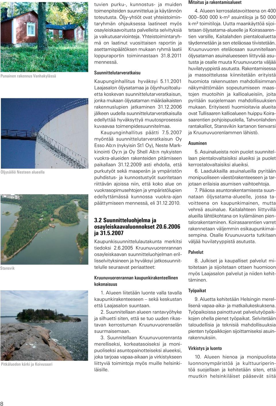 Yhteistoimintaryhmä on laatinut vuosittaisen raportin ja asettamispäätöksen mukaan ryhmä laatii loppuraportin toiminnastaan 31.8.2011 mennessä. Suunnittelutarveratkaisu Kaupunginhallitus hyväksyi 5.