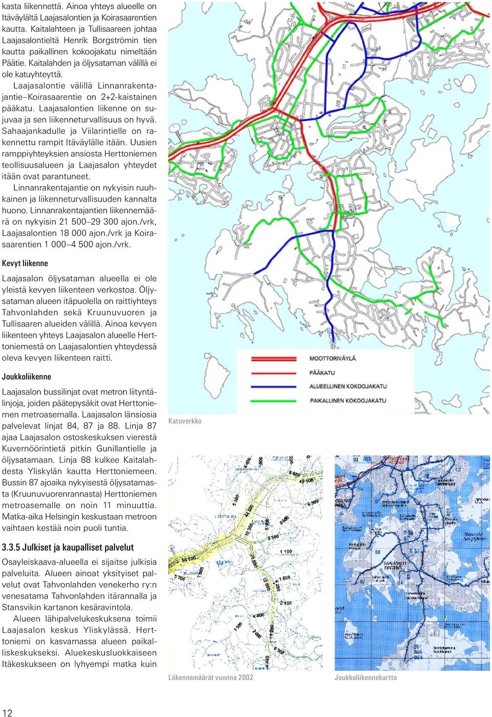 Laajasalontie välillä Linnanrakentajantie Koirasaarentie on 2+2-kaistainen pääkatu. Laajasalontien liikenne on sujuvaa ja sen liikenneturvallisuus on hyvä.