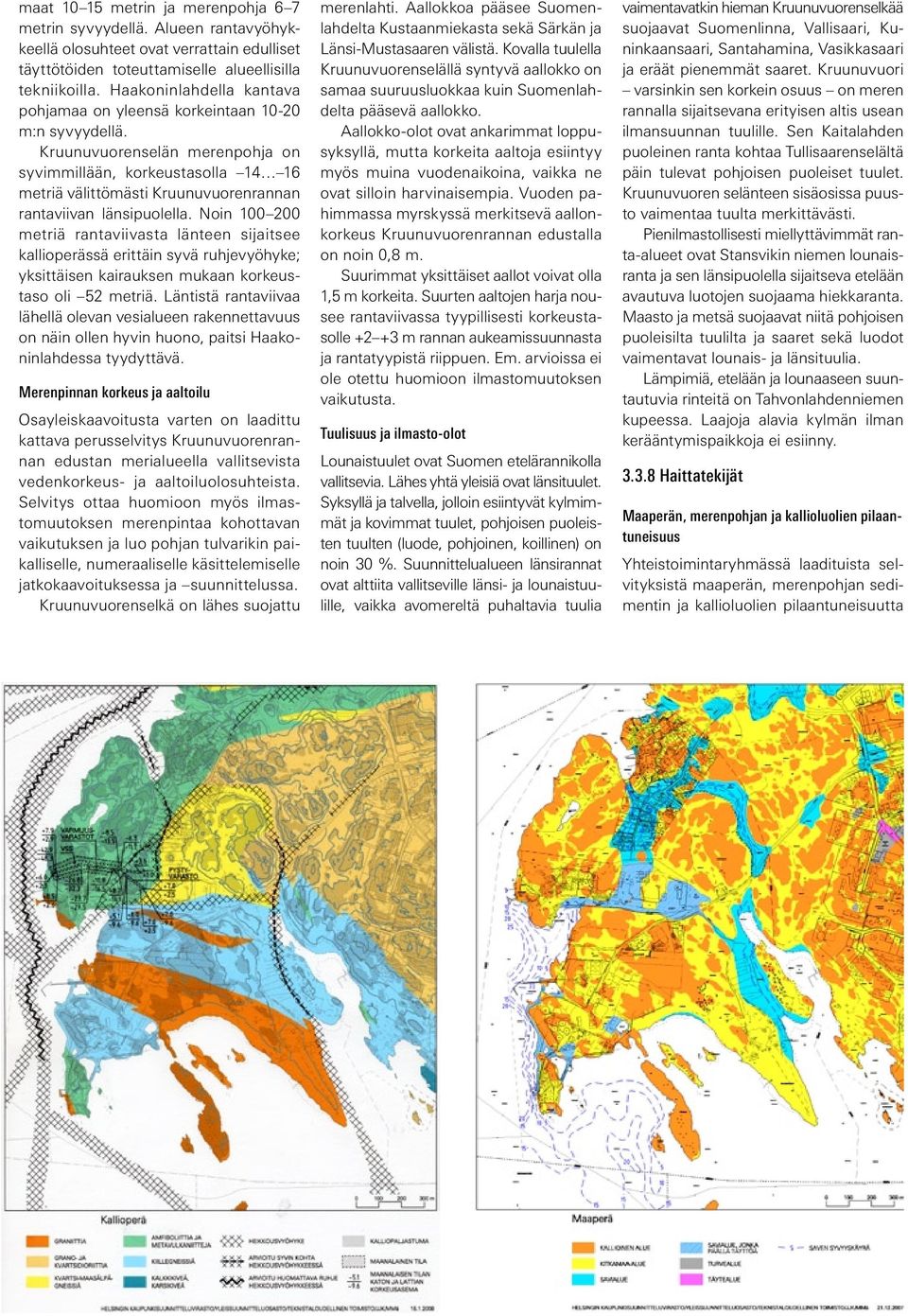 Kruunuvuorenselän merenpohja on syvimmillään, korkeustasolla 14 16 metriä välittömästi Kruunuvuorenrannan rantaviivan länsipuolella.