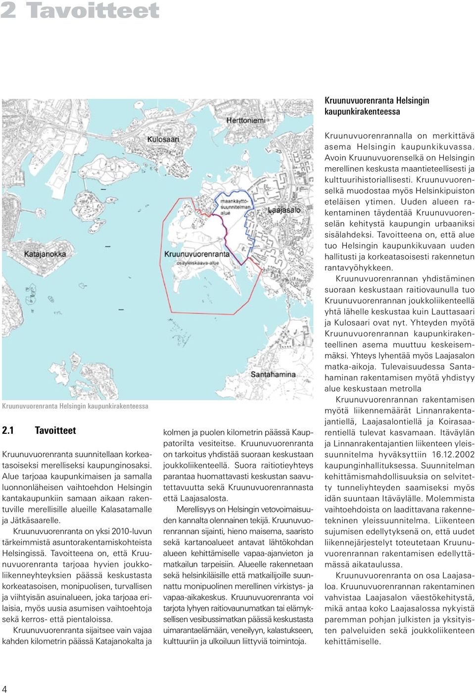 Alue tarjoaa kaupunkimaisen ja samalla luonnonläheisen vaihtoehdon Helsingin kantakaupunkiin samaan aikaan rakentuville merellisille alueille Kalasatamalle ja Jätkäsaarelle.