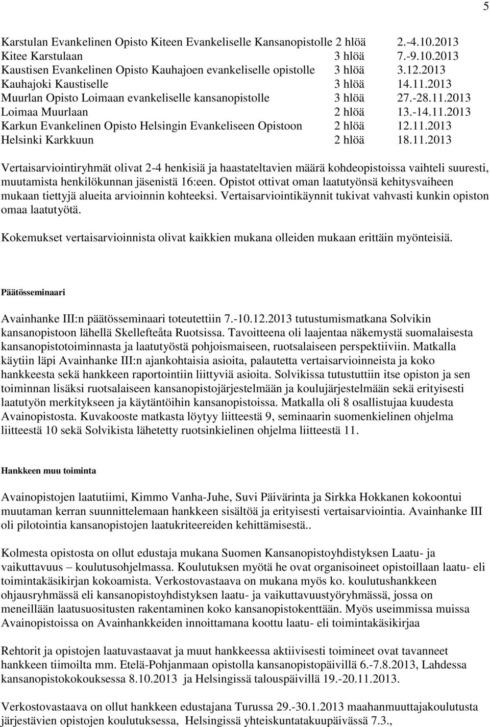 11.2013 Helsinki Karkkuun 2 hlöä 18.11.2013 Vertaisarviointiryhmät olivat 2-4 henkisiä ja haastateltavien määrä kohdeopistoissa vaihteli suuresti, muutamista henkilökunnan jäsenistä 16:een.