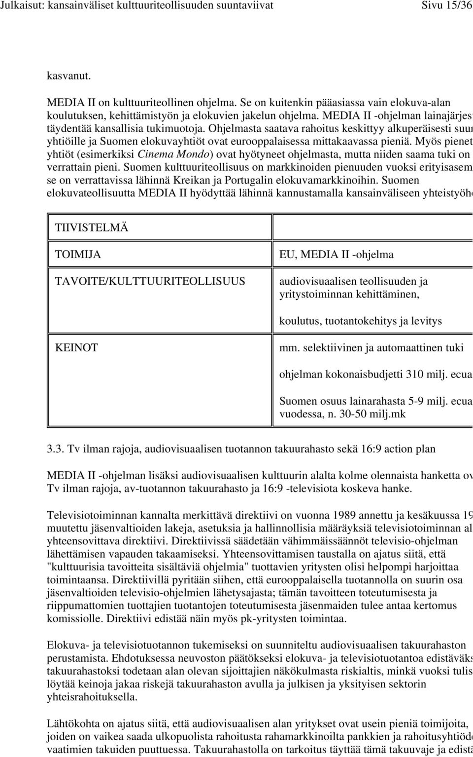 Ohjelmasta saatava rahoitus keskittyy alkuperäisesti suur yhtiöille ja Suomen elokuvayhtiöt ovat eurooppalaisessa mittakaavassa pieniä.