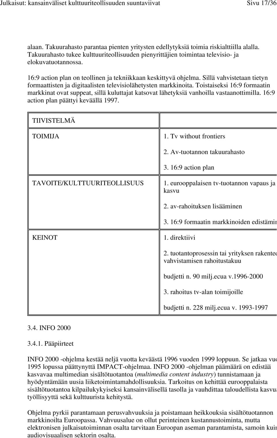 Toistaiseksi 16:9 formaatin markkinat ovat suppeat, sillä kuluttajat katsovat lähetyksiä vanhoilla vastaanottimilla. 16:9 action plan päättyi keväällä 1997. TIIVISTELMÄ TOIMIJA 1.