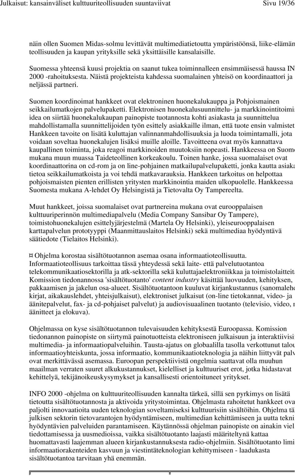 Suomen koordinoimat hankkeet ovat elektroninen huonekalukauppa ja Pohjoismainen seikkailumatkojen palvelupaketti.