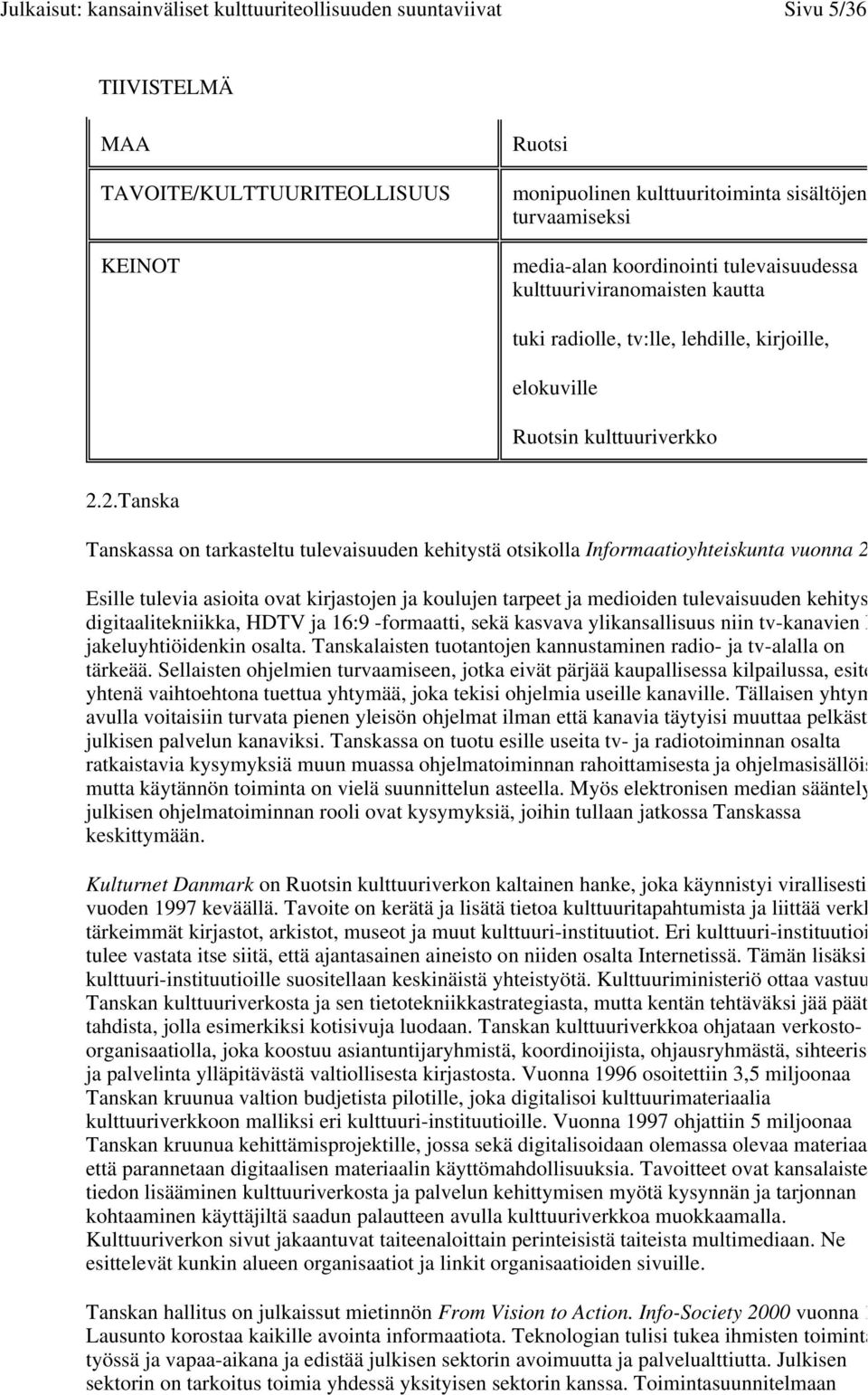 2.Tanska Tanskassa on tarkasteltu tulevaisuuden kehitystä otsikolla Informaatioyhteiskunta vuonna 2 Esille tulevia asioita ovat kirjastojen ja koulujen tarpeet ja medioiden tulevaisuuden kehitys