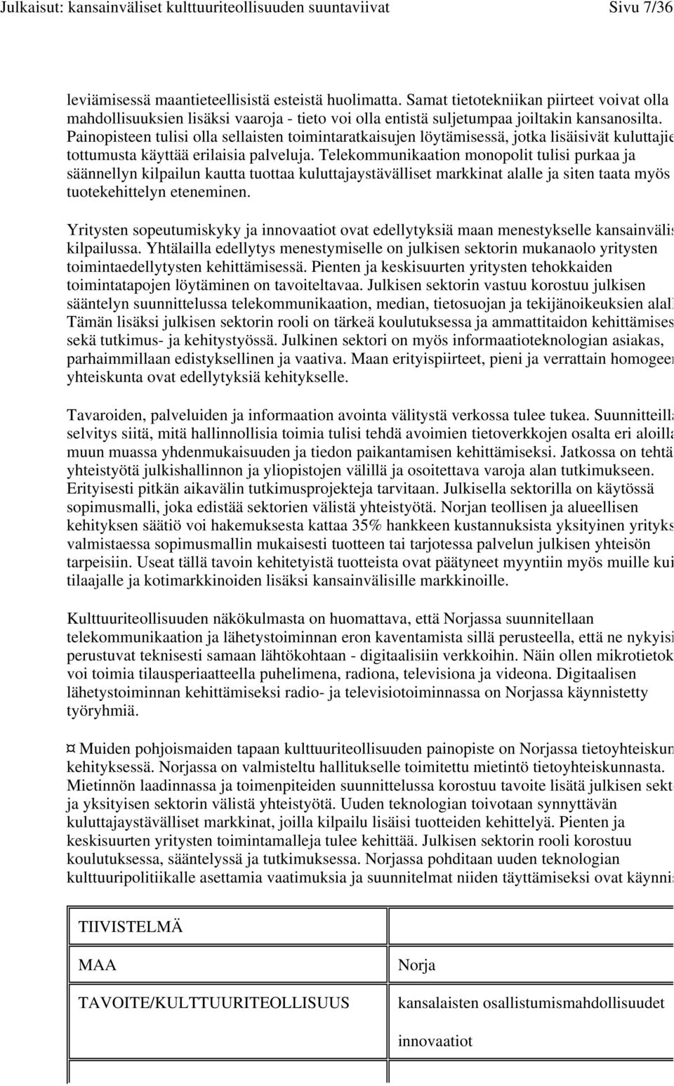 Telekommunikaation monopolit tulisi purkaa ja säännellyn kilpailun kautta tuottaa kuluttajaystävälliset markkinat alalle ja siten taata myös tuotekehittelyn eteneminen.