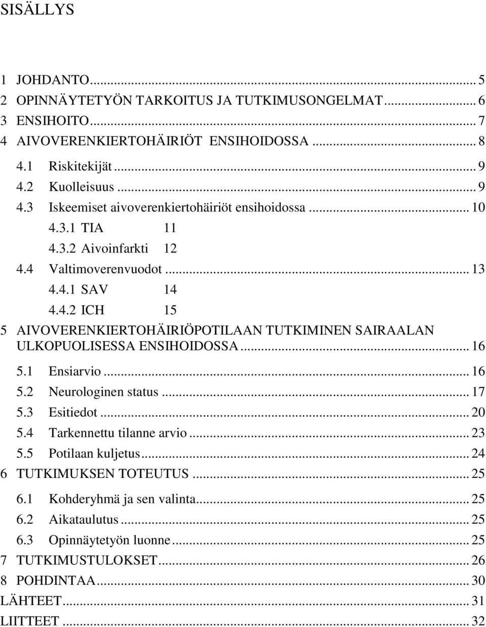 .. 16 5.1 Ensiarvio... 16 5.2 Neurologinen status... 17 5.3 Esitiedot... 20 5.4 Tarkennettu tilanne arvio... 23 5.5 Potilaan kuljetus... 24 6 TUTKIMUKSEN TOTEUTUS... 25 6.