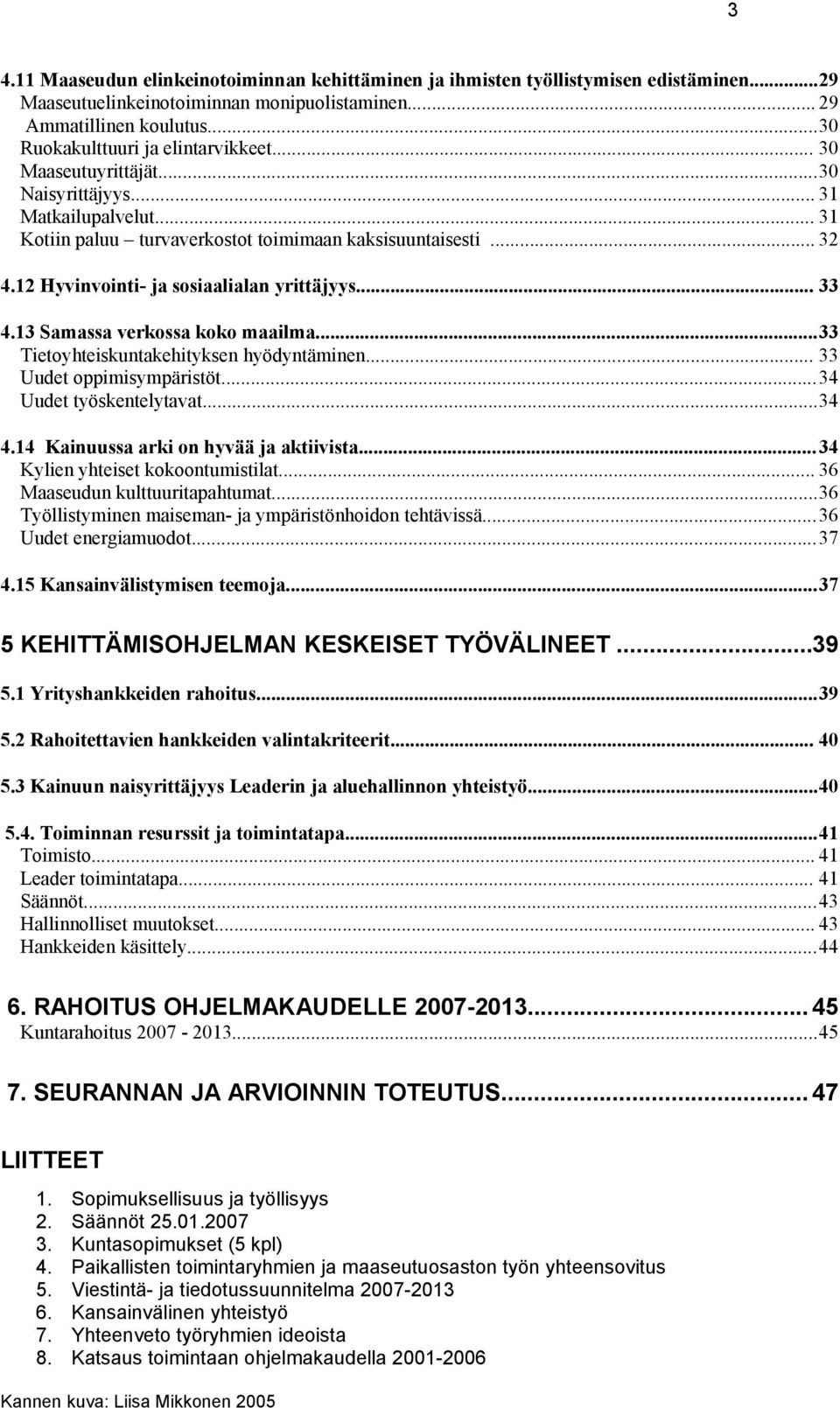 13 Samassa verkossa koko maailma...33 Tietoyhteiskuntakehityksen hyödyntäminen... 33 Uudet oppimisympäristöt...34 Uudet työskentelytavat...34 4.14 Kainuussa arki on hyvää aktiivista.