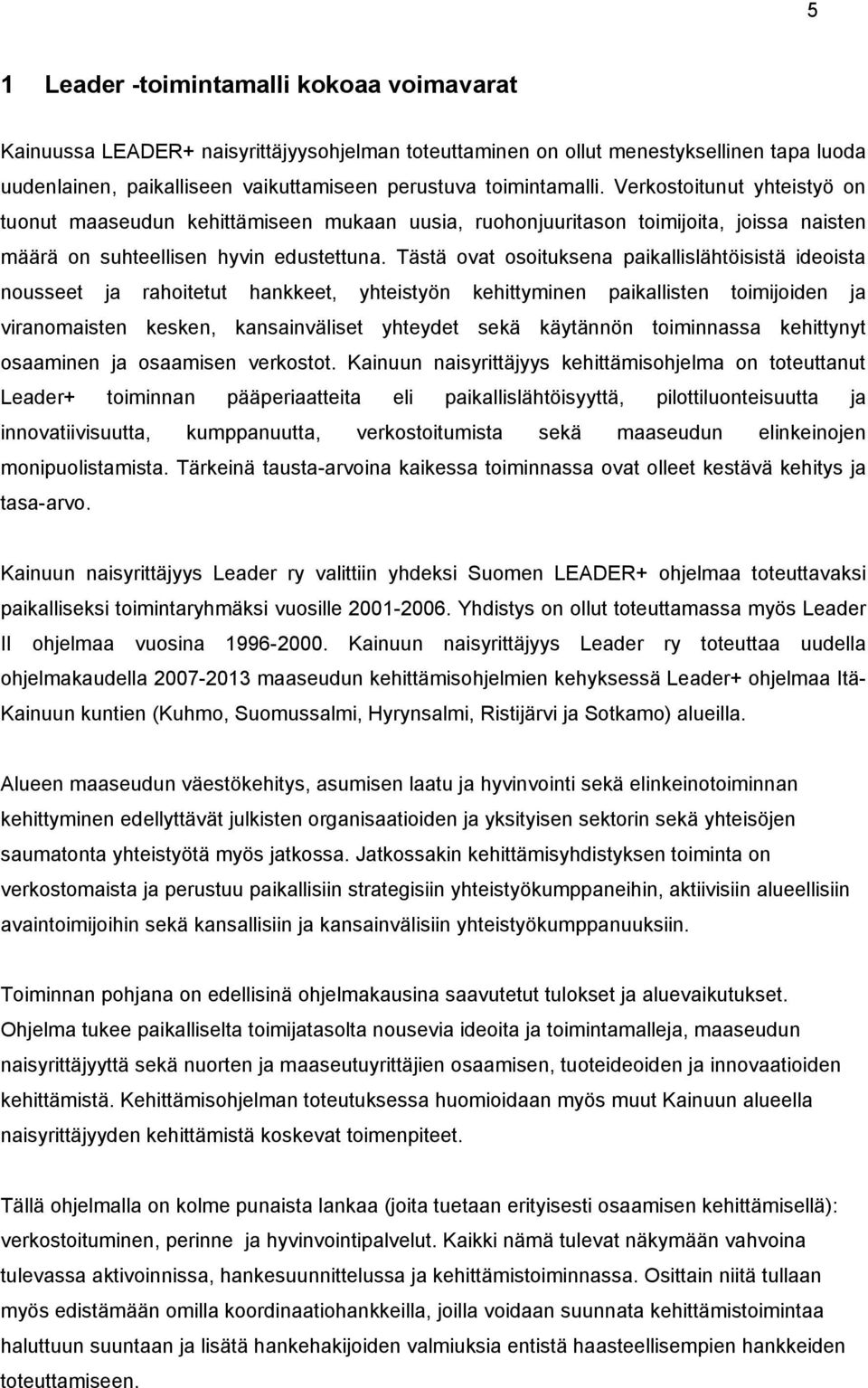 Tästä ovat osoituksena paikallislähtöisistä ideoista nousseet rahoitetut hankkeet, yhteistyön kehittyminen paikallisten toimijoiden viranomaisten kesken, kansainväliset yhteydet sekä käytännön