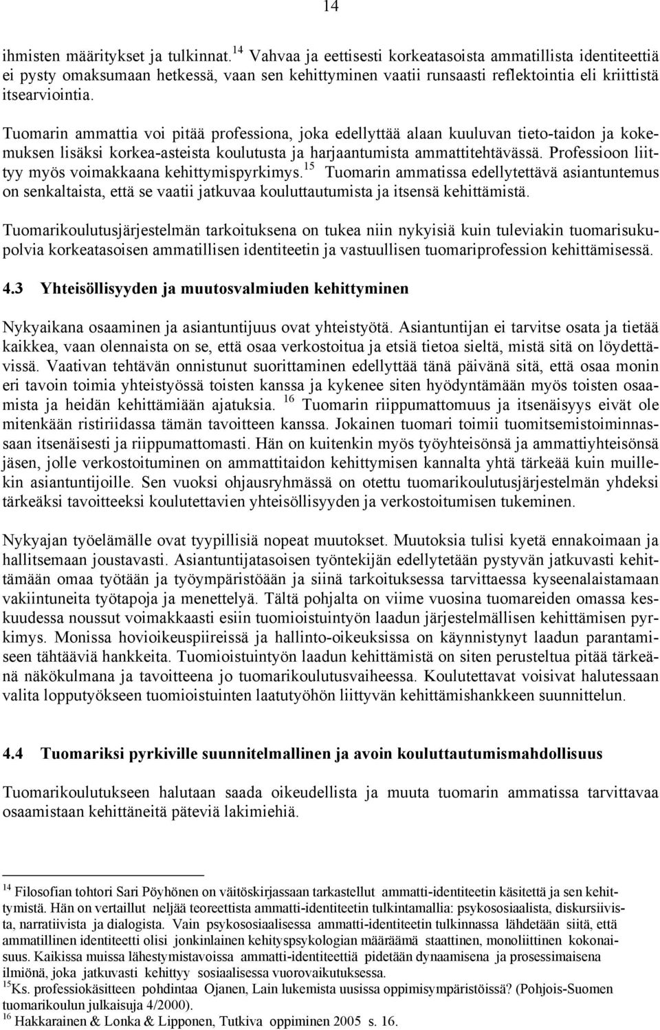 Tuomarin ammattia voi pitää professiona, joka edellyttää alaan kuuluvan tieto-taidon ja kokemuksen lisäksi korkea-asteista koulutusta ja harjaantumista ammattitehtävässä.