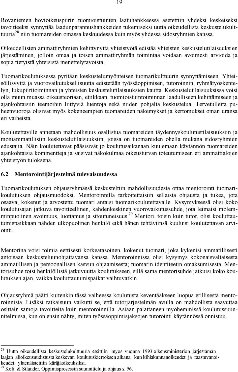 Oikeudellisten ammattiryhmien kehittynyttä yhteistyötä edistää yhteisten keskustelutilaisuuksien järjestäminen, jolloin omaa ja toisen ammattiryhmän toimintaa voidaan avoimesti arvioida ja sopia