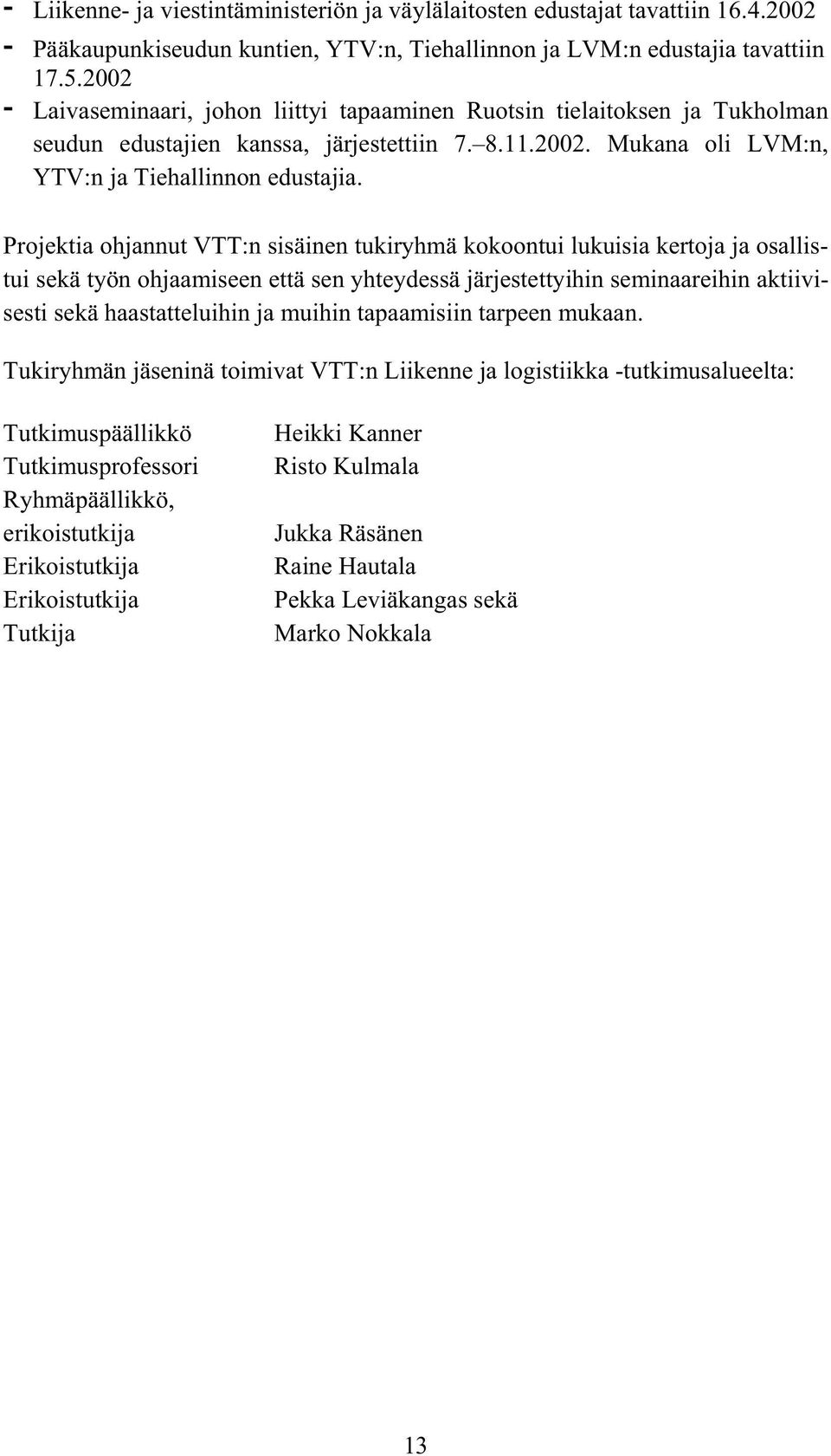 Projektia ohjannut VTT:n sisäinen tukiryhmä kokoontui lukuisia kertoja ja osallistui sekä työn ohjaamiseen että sen yhteydessä järjestettyihin seminaareihin aktiivisesti sekä haastatteluihin ja