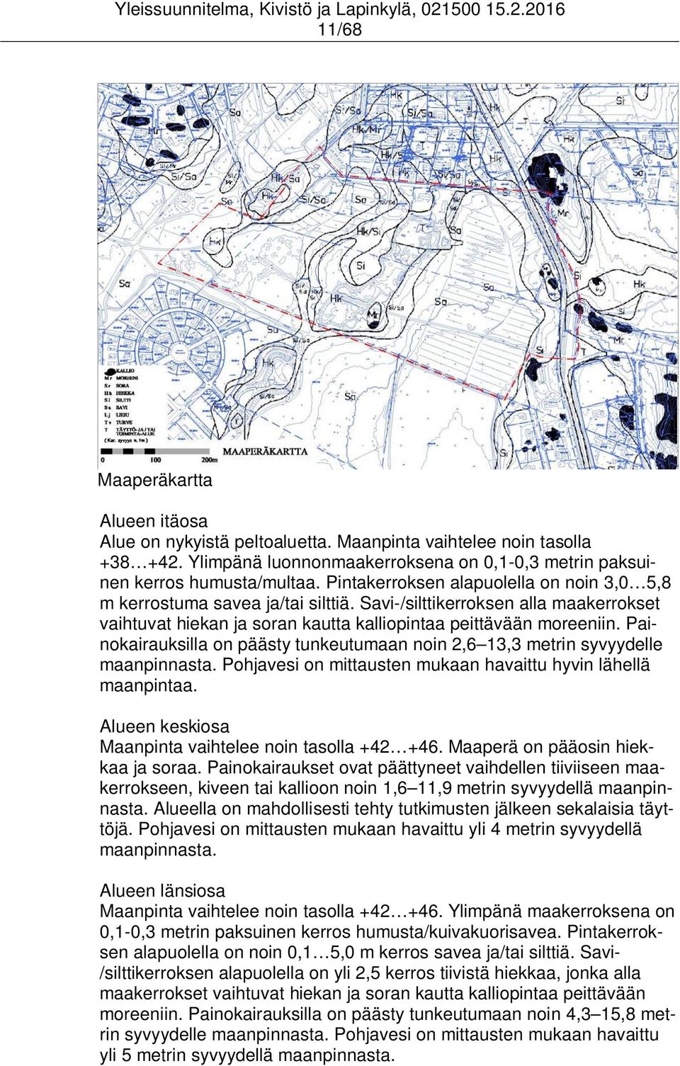 Painokairauksilla on päästy tunkeutumaan noin 2,6 13,3 metrin syvyydelle maanpinnasta. Pohjavesi on mittausten mukaan havaittu hyvin lähellä maanpintaa.