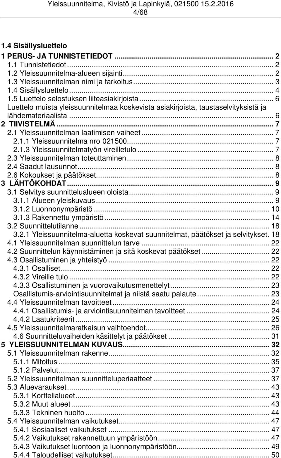 1 Yleissuunnitelman laatimisen vaiheet... 7 2.1.1 Yleissuunnitelma nro 021500... 7 2.1.3 Yleissuunnitelmatyön vireilletulo... 7 2.3 Yleissuunnitelman toteuttaminen... 8 2.4 Saadut lausunnot... 8 2.6 Kokoukset ja päätökset.