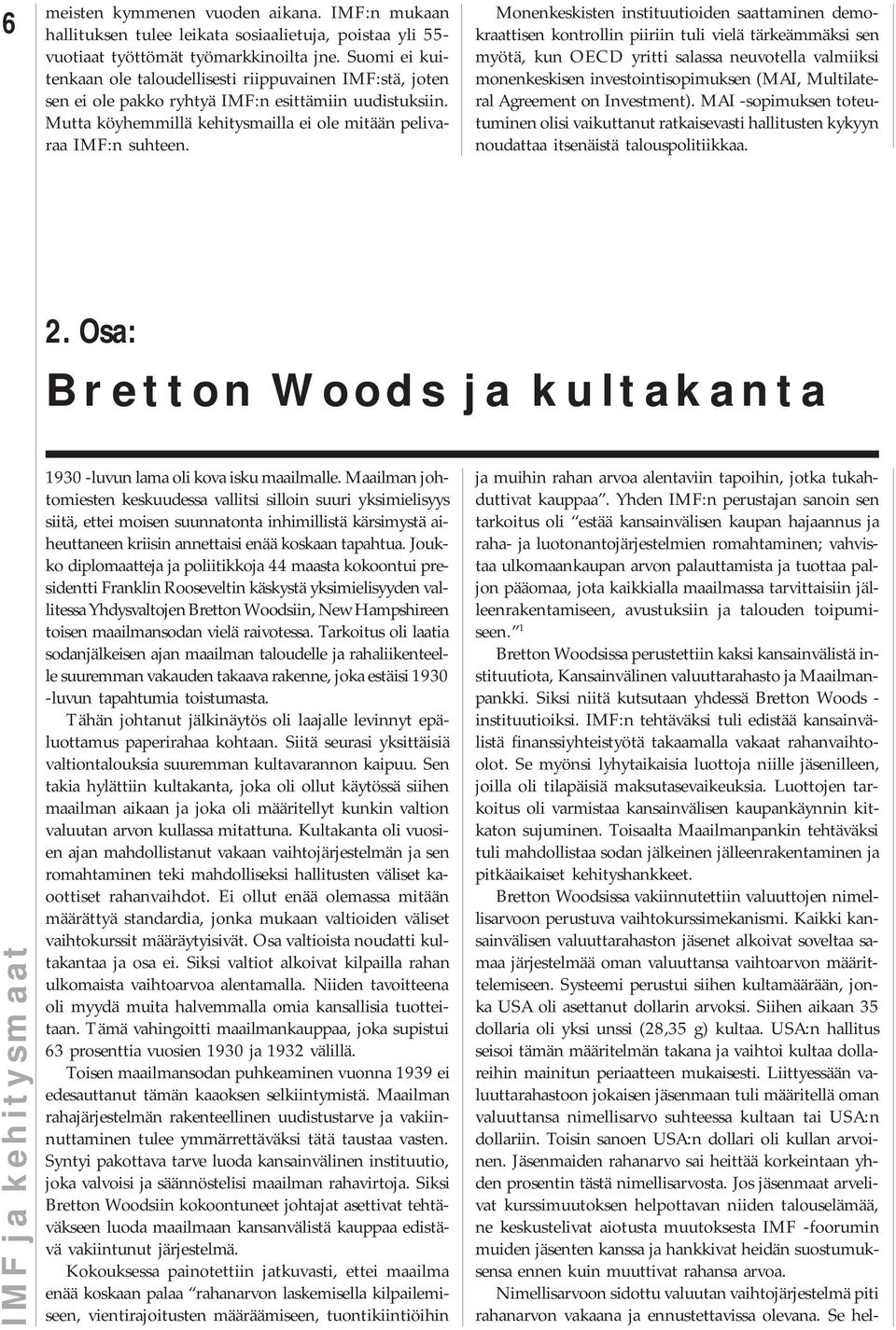 Monenkeskisten instituutioiden saattaminen demokraattisen kontrollin piiriin tuli vielä tärkeämmäksi sen myötä, kun OECD yritti salassa neuvotella valmiiksi monenkeskisen investointisopimuksen (MAI,