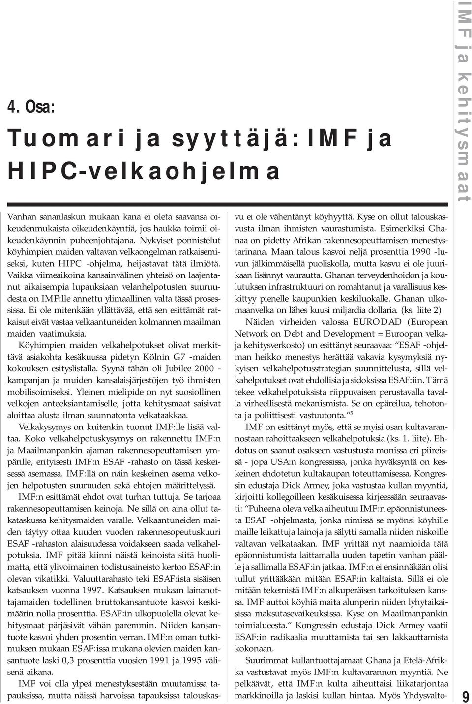 Vaikka viimeaikoina kansainvälinen yhteisö on laajentanut aikaisempia lupauksiaan velanhelpotusten suuruudesta on IMF:lle annettu ylimaallinen valta tässä prosessissa.