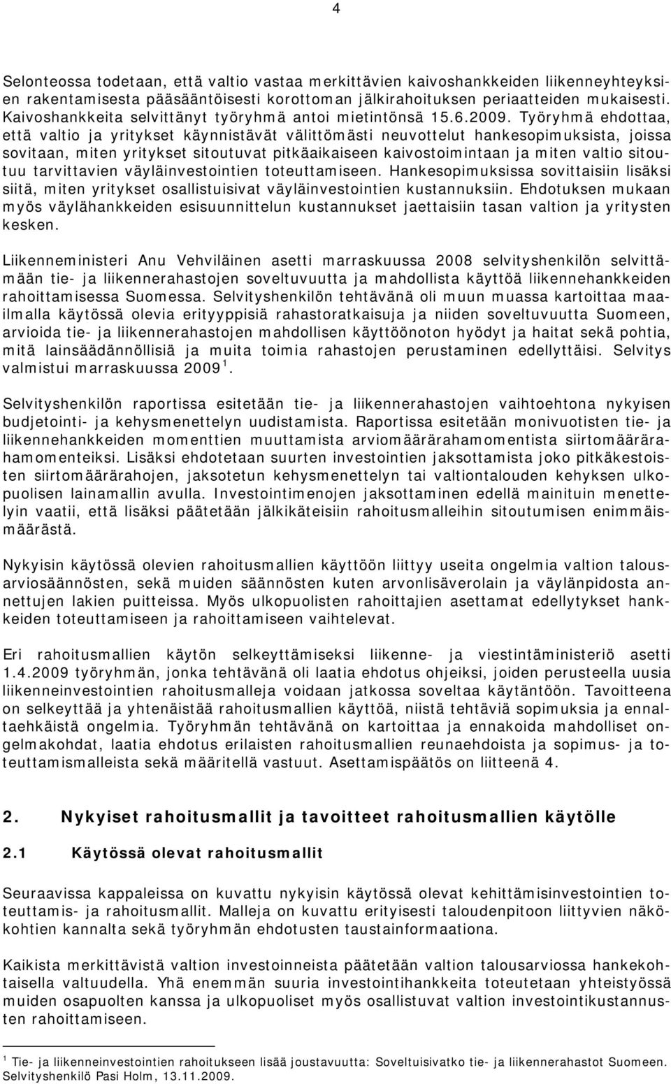 Työryhmä ehdottaa, että valtio ja yritykset käynnistävät välittömästi neuvottelut hankesopimuksista, joissa sovitaan, miten yritykset sitoutuvat pitkäaikaiseen kaivostoimintaan ja miten valtio