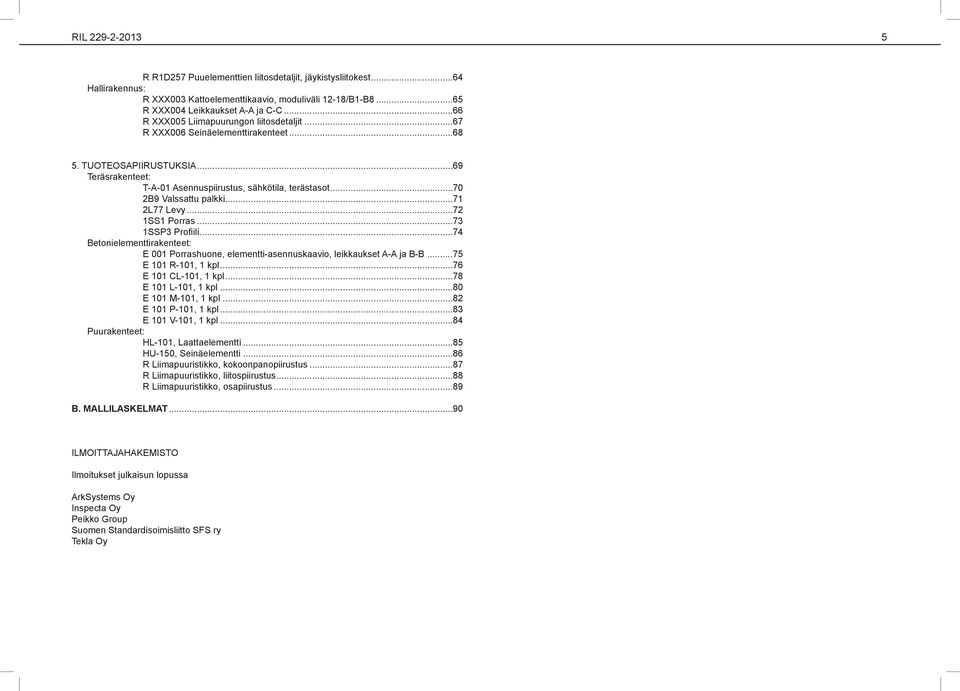 ..70 2B9 Valssattu palkki...71 2L77 Levy...72 1SS1 Porras...73 1SSP3 Profiili...74 Betonielementtirakenteet: E 001 Porrashuone, elementti-asennuskaavio, leikkaukset A-A ja B-B...75 E 101 R-101, 1 kpl.