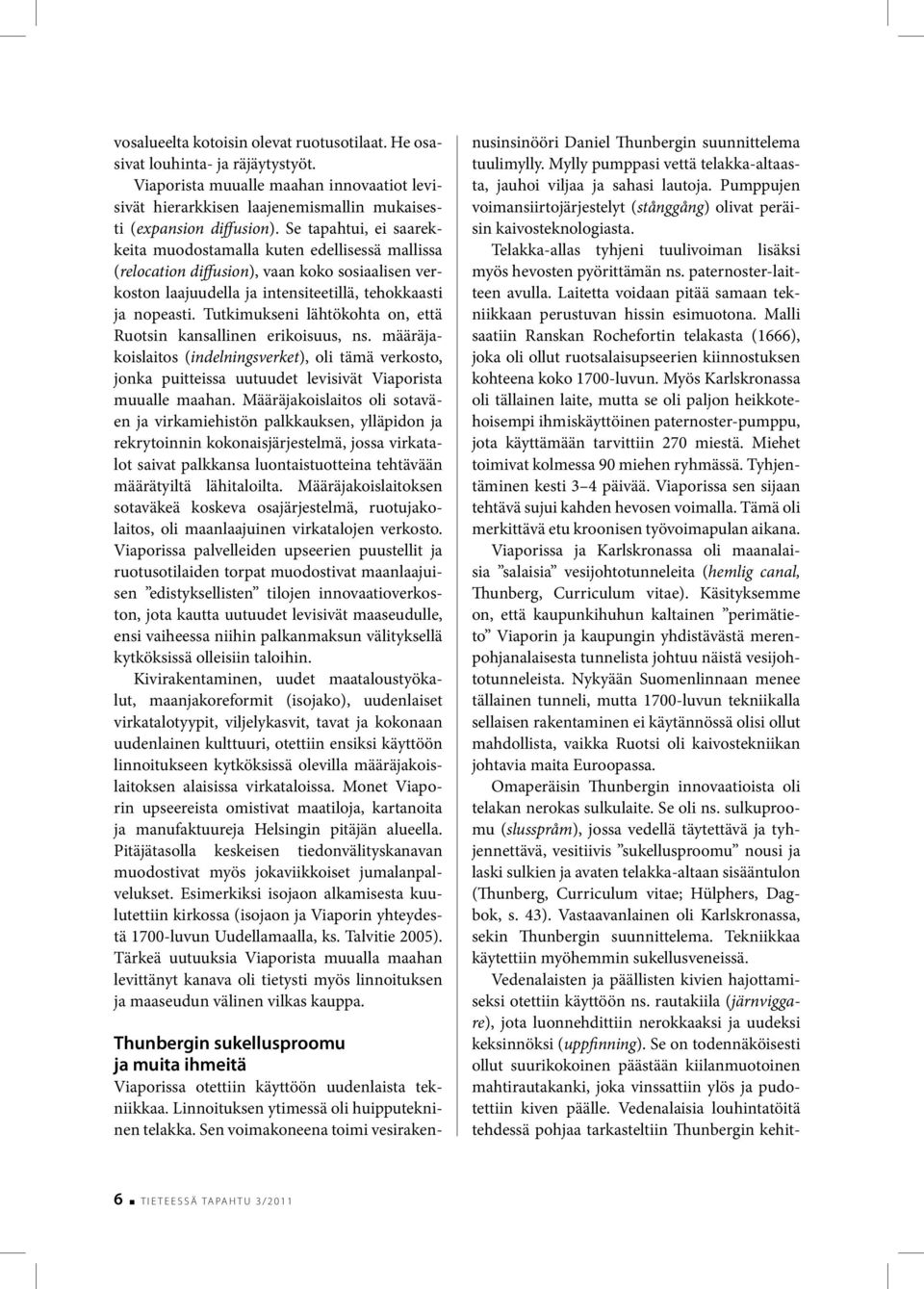 Tutkimukseni lähtökohta on, että Ruotsin kansallinen erikoisuus, ns. määräjakoislaitos (indelningsverket), oli tämä verkosto, jonka puitteissa uutuudet levisivät Viaporista muualle maahan.