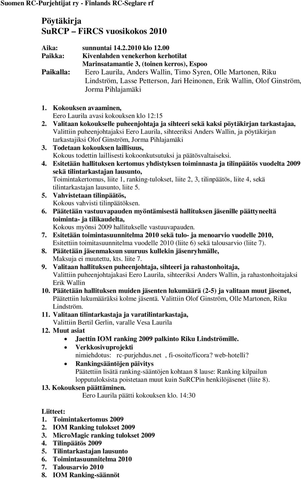 Heinonen, Erik Wallin, Olof Ginström, Jorma Pihlajamäki 1. Kokouksen avaaminen, Eero Laurila avasi kokouksen klo 12:15 2.