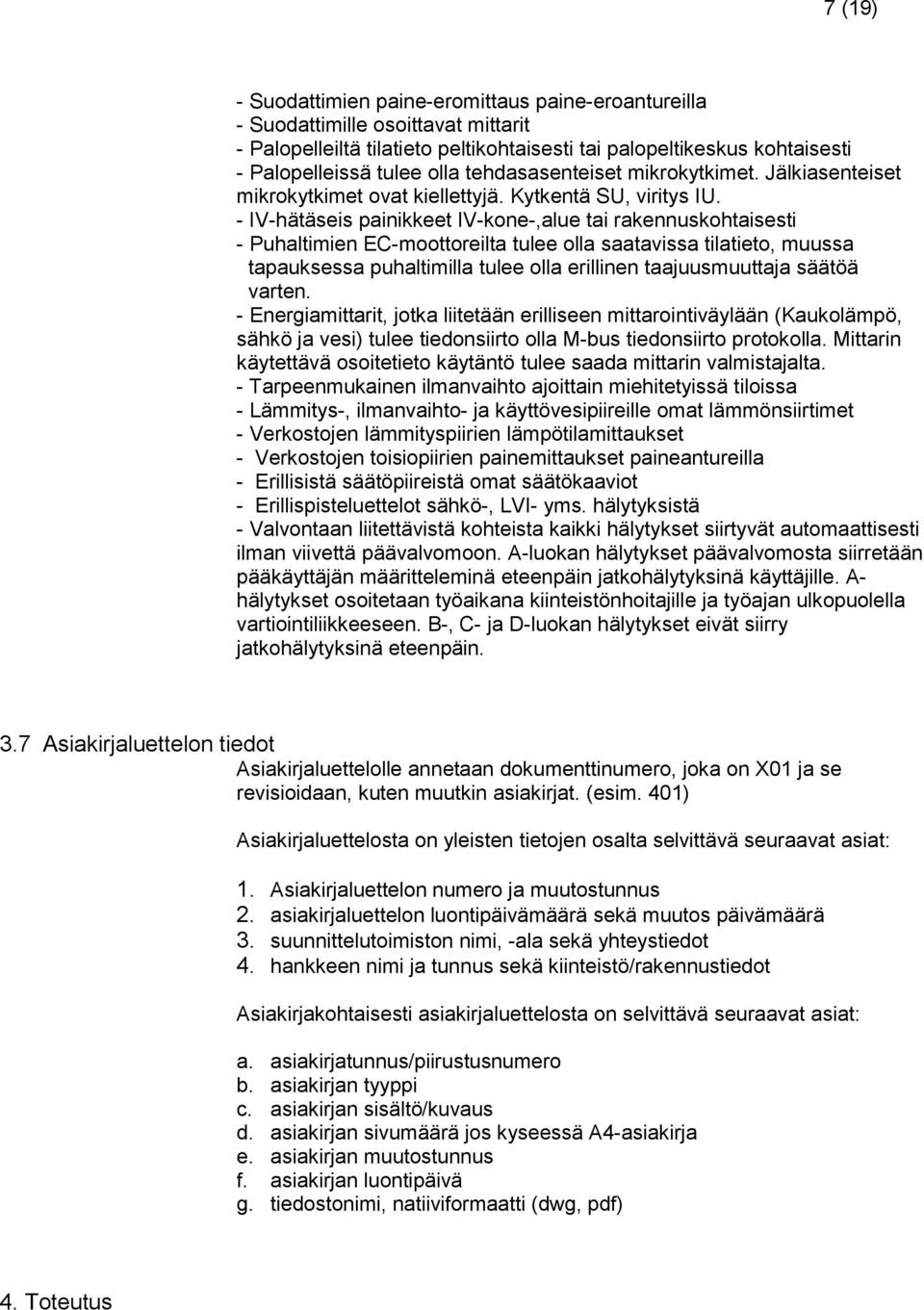 - IV-hätäseis painikkeet IV-kone-,alue tai rakennuskohtaisesti - Puhaltimien EC-moottoreilta tulee olla saatavissa tilatieto, muussa tapauksessa puhaltimilla tulee olla erillinen taajuusmuuttaja