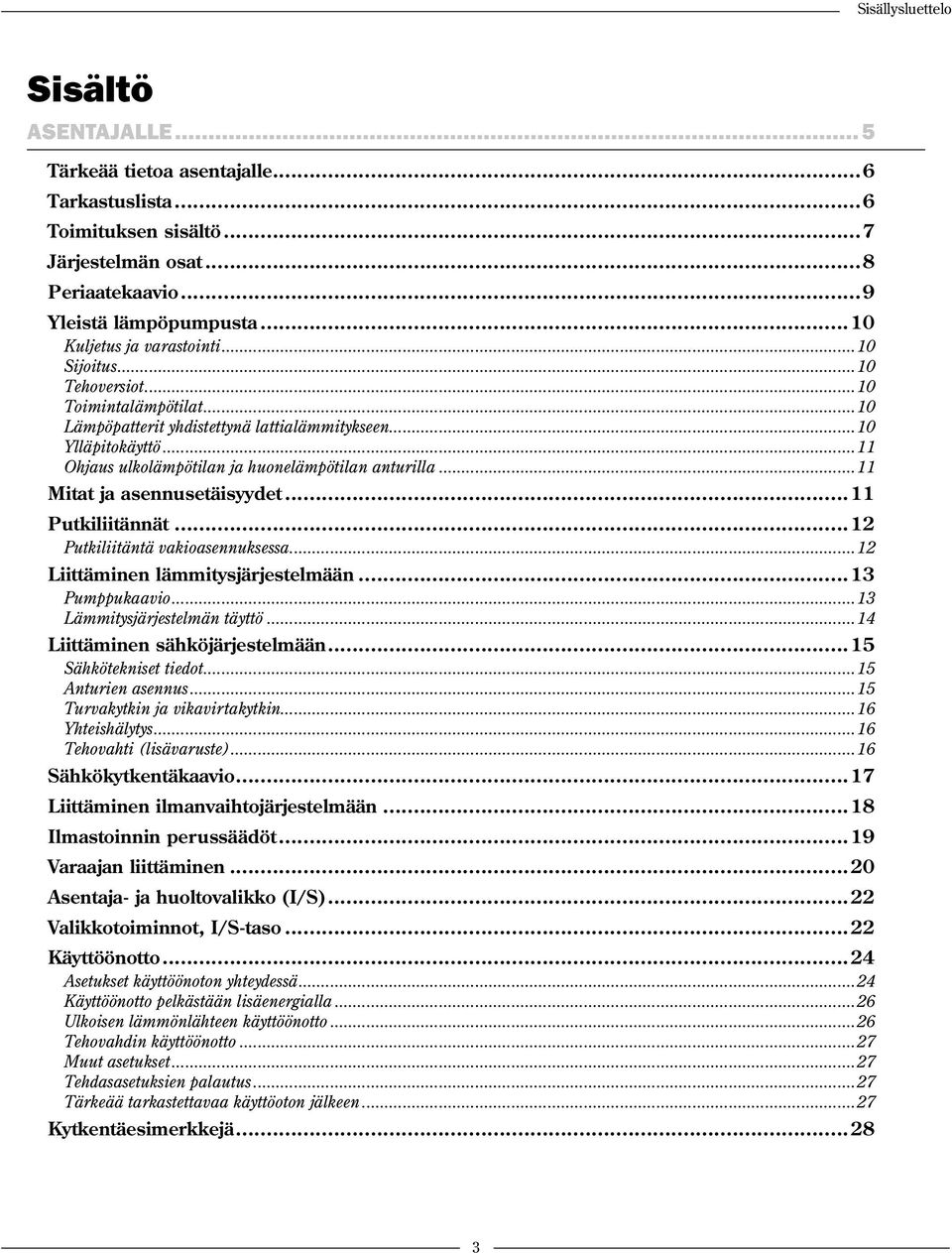 ..11 Ohjaus ulkolämpötilan ja huonelämpötilan anturilla...11 Mitat ja asennusetäisyydet...11 Putkiliitännät...12 Putkiliitäntä vakioasennuksessa...12 Liittäminen lämmitysjärjestelmään...13 Pumppukaavio.