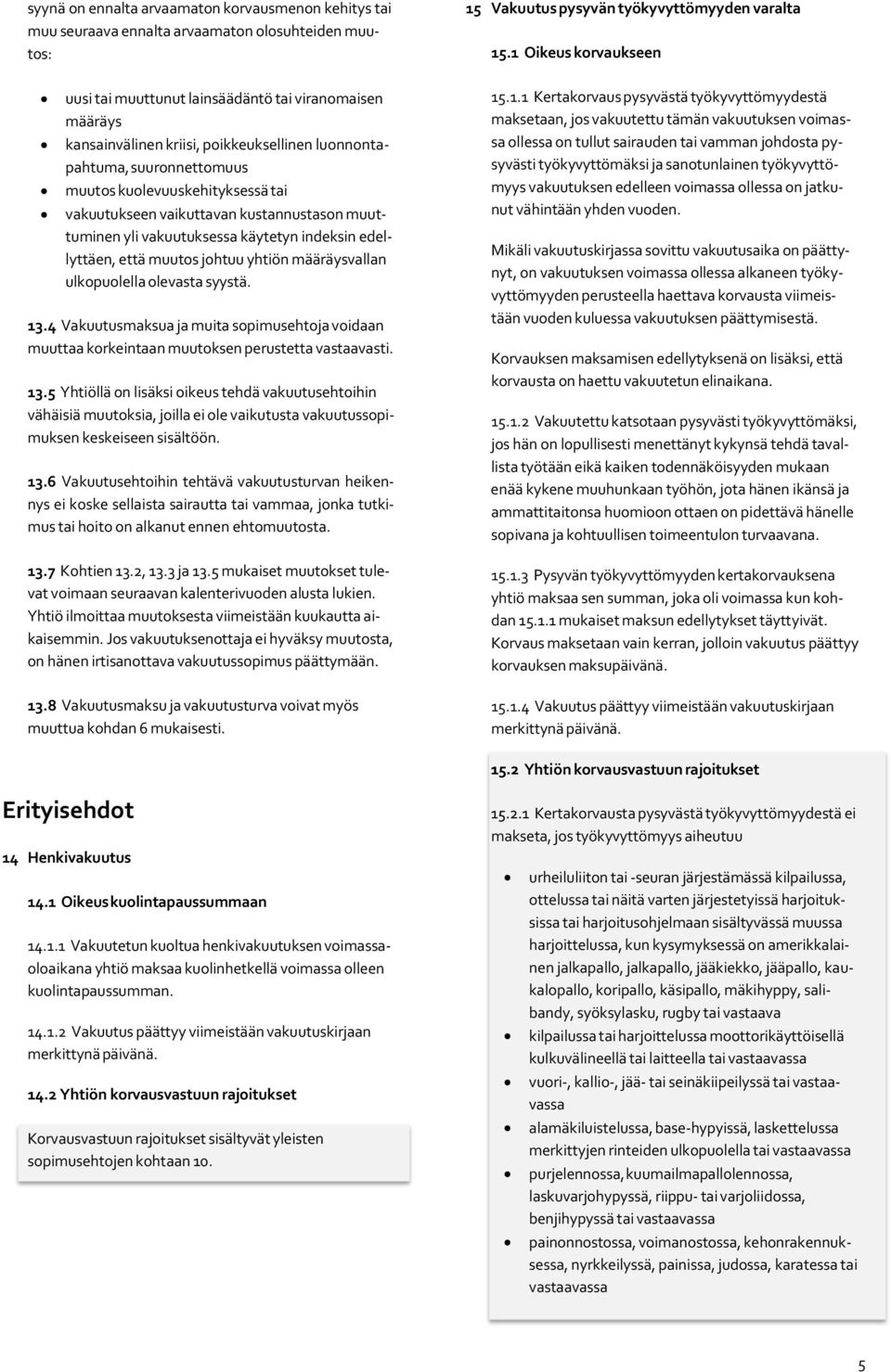 johtuu yhtiön määräysvallan ulkopuolella olevasta syystä. 13.4 Vakuutusmaksua ja muita sopimusehtoja voidaan muuttaa korkeintaan muutoksen perustetta vastaavasti. 13.5 Yhtiöllä on lisäksi oikeus tehdä vakuutusehtoihin vähäisiä muutoksia, joilla ei ole vaikutusta vakuutussopimuksen keskeiseen sisältöön.