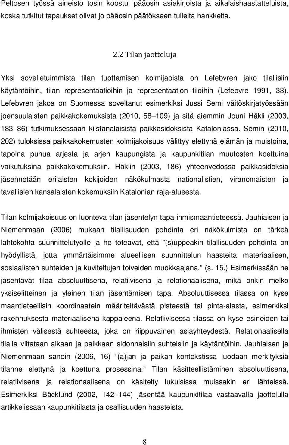 Lefebvren jakoa on Suomessa soveltanut esimerkiksi Jussi Semi väitöskirjatyössään joensuulaisten paikkakokemuksista (2010, 58 109) ja sitä aiemmin Jouni Häkli (2003, 183 86) tutkimuksessaan
