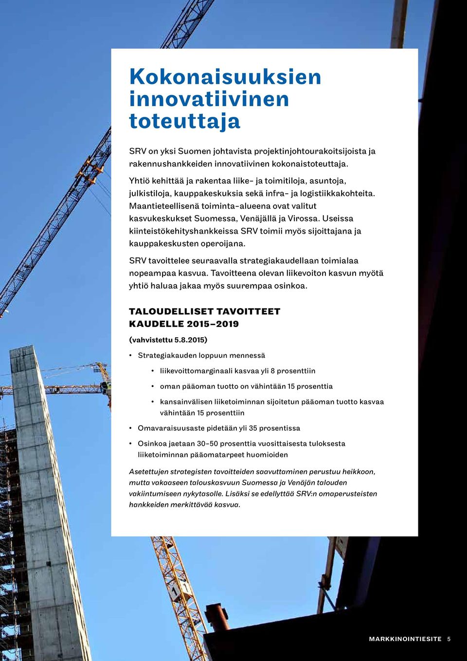 Maantieteellisenä toiminta-alueena ovat valitut kasvukeskukset Suomessa, Venäjällä ja Virossa. Useissa kiinteistökehityshankkeissa SRV toimii myös sijoittajana ja kauppakeskusten operoijana.