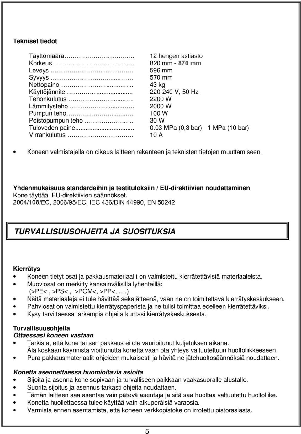 03 MPa (0,3 bar) - 1 MPa (10 bar) 10 A Koneen valmistajalla on oikeus laitteen rakenteen ja teknisten tietojen muuttamiseen.