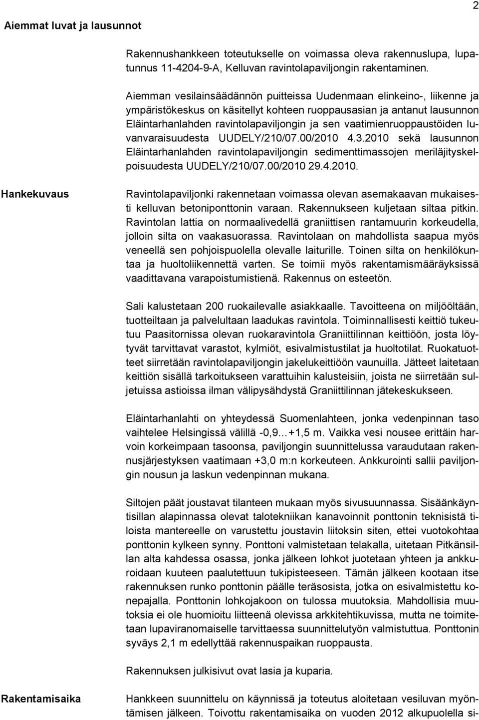 vaatimienruoppaustöiden luvanvaraisuudesta UUDELY/210/07.00/2010 4.3.2010 sekä lausunnon Eläintarhanlahden ravintolapaviljongin sedimenttimassojen meriläjityskelpoisuudesta UUDELY/210/07.00/2010 29.4.2010. Hankekuvaus Ravintolapaviljonki rakennetaan voimassa olevan asemakaavan mukaisesti kelluvan betoniponttonin varaan.