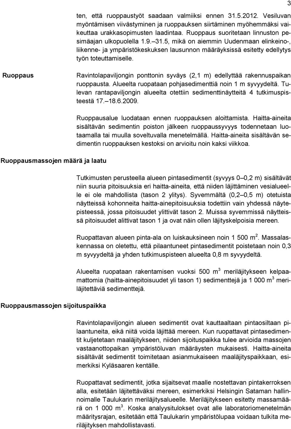 3 Ruoppaus Ravintolapaviljongin ponttonin syväys (2,1 m) edellyttää rakennuspaikan ruoppausta. Alueelta ruopataan pohjasedimenttiä noin 1 m syvyydeltä.