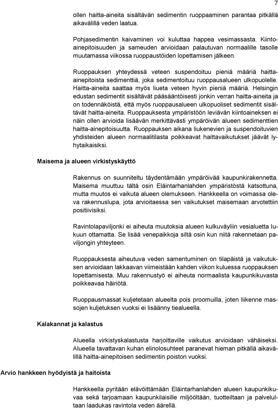 Ruoppauksen yhteydessä veteen suspendoituu pieniä määriä haittaainepitoista sedimenttiä, joka sedimentoituu ruoppausalueen ulkopuolelle. Haitta-aineita saattaa myös liueta veteen hyvin pieniä määriä.