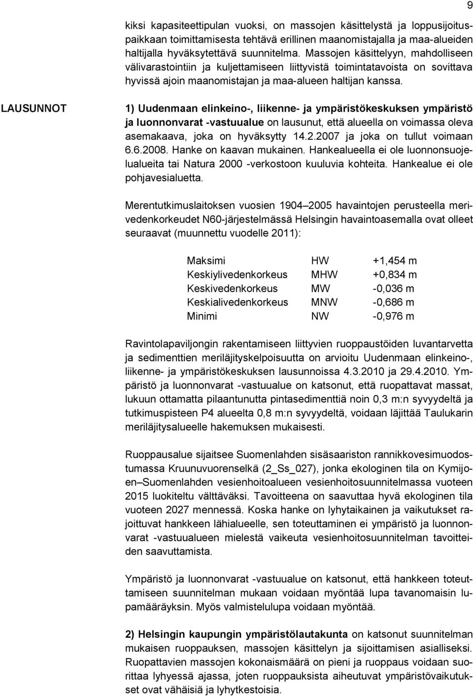 9 LAUSUNNOT 1) Uudenmaan elinkeino-, liikenne- ja ympäristökeskuksen ympäristö ja luonnonvarat -vastuualue on lausunut, että alueella on voimassa oleva asemakaava, joka on hyväksytty 14.2.