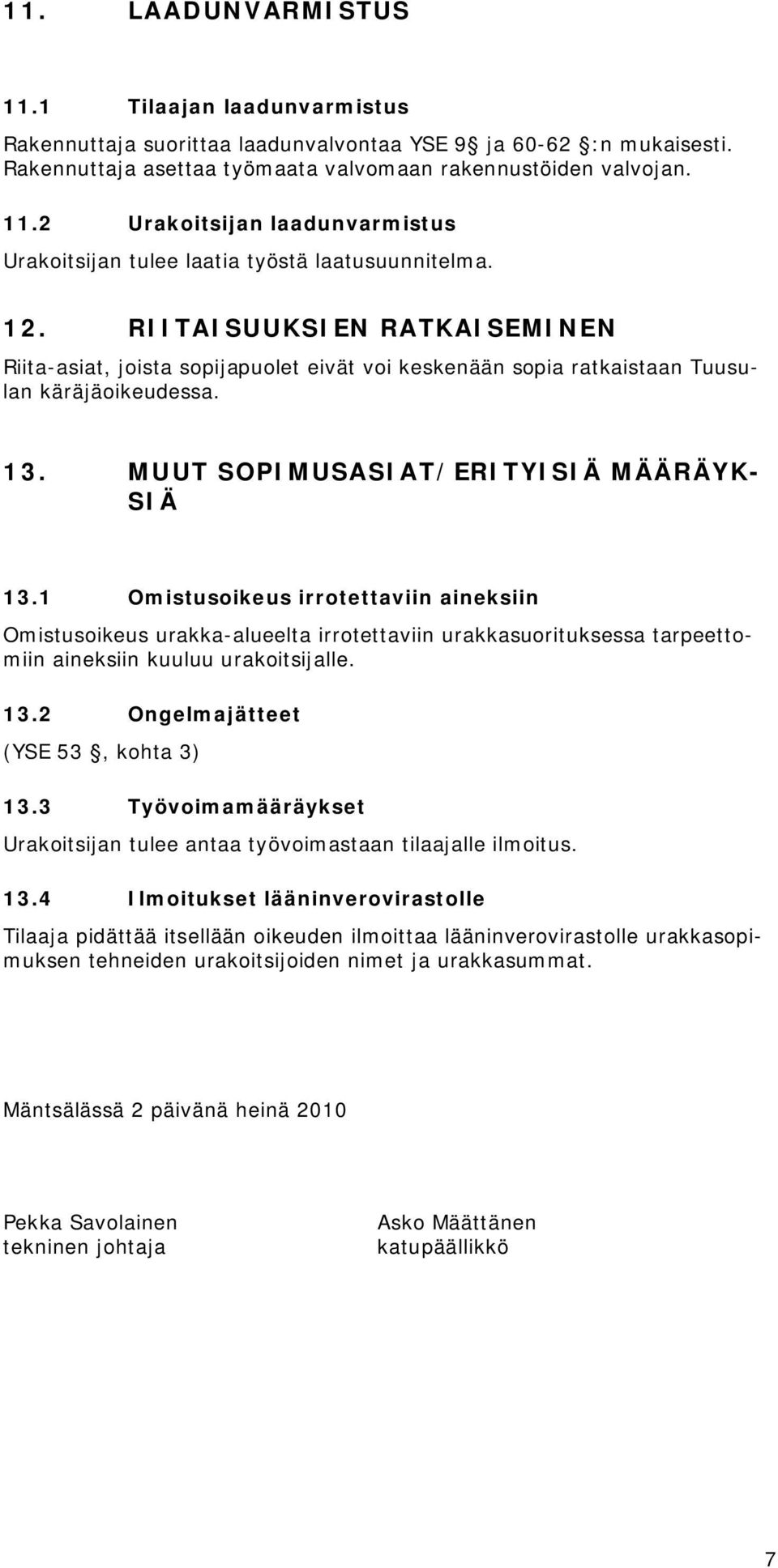 1 Omistusoikeus irrotettaviin aineksiin Omistusoikeus urakka-alueelta irrotettaviin urakkasuorituksessa tarpeettomiin aineksiin kuuluu urakoitsijalle. 13.2 Ongelmajätteet (YSE 53, kohta 3) 13.