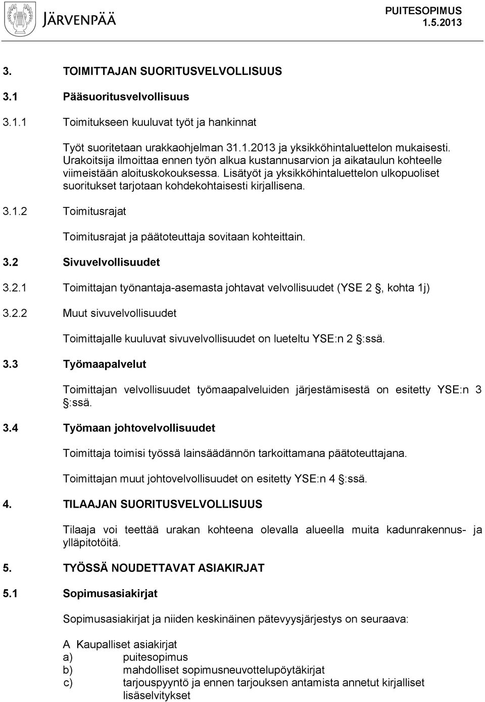 Lisätyöt ja yksikköhintaluettelon ulkopuoliset suoritukset tarjotaan kohdekohtaisesti kirjallisena. 3.1.2 Toimitusrajat Toimitusrajat ja päätoteuttaja sovitaan kohteittain. 3.2 Sivuvelvollisuudet 3.2.1 Toimittajan työnantaja-asemasta johtavat velvollisuudet (YSE 2, kohta 1j) 3.