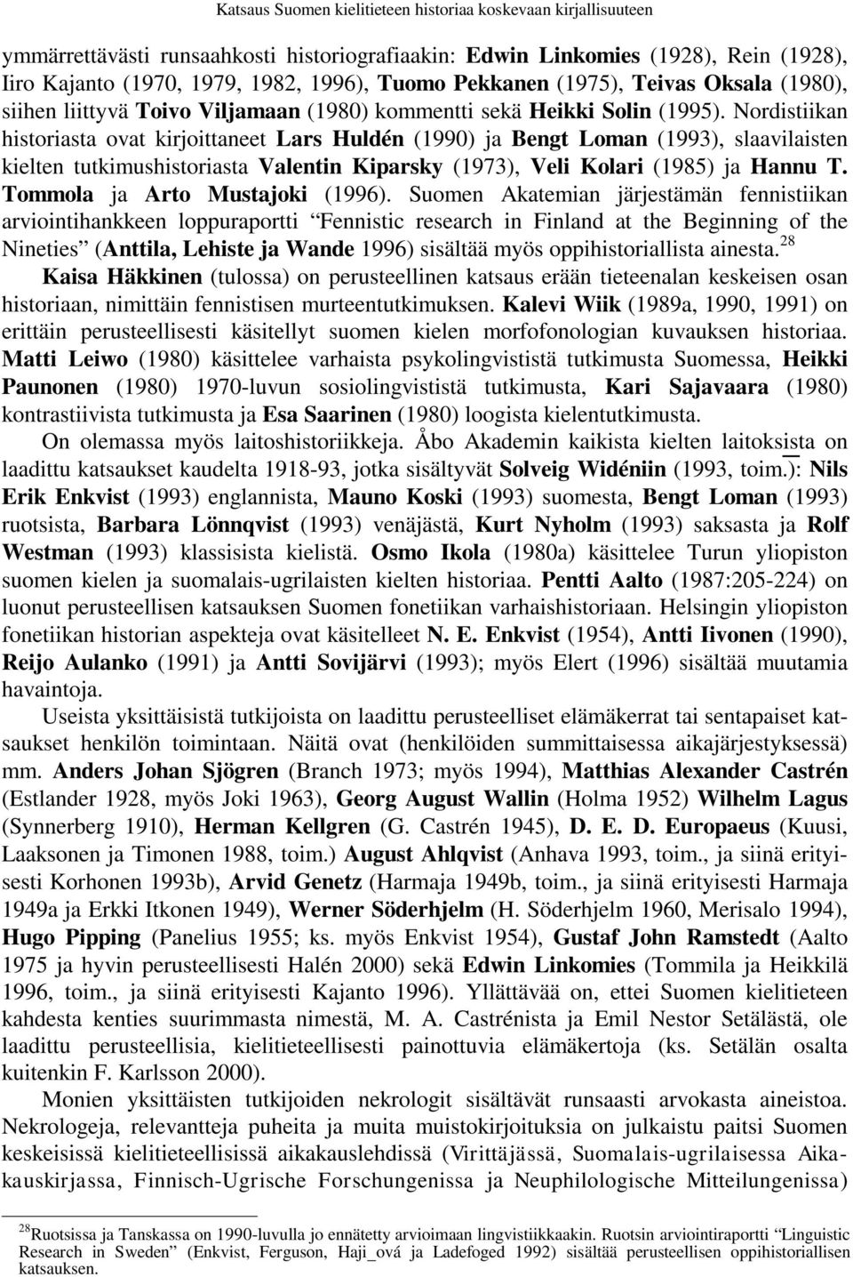 Nordistiikan historiasta ovat kirjoittaneet Lars Huldén (1990) ja Bengt Loman (1993), slaavilaisten kielten tutkimushistoriasta Valentin Kiparsky (1973), Veli Kolari (1985) ja Hannu T.