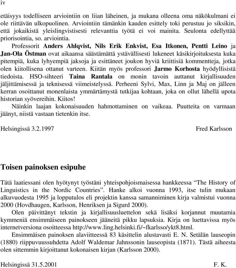 Professorit Anders Ahlqvist, Nils Erik Enkvist, Esa Itkonen, Pentti Leino ja Jan-Ola Östman ovat aikaansa säästämättä ystävällisesti lukeneet käsikirjoituksesta kuka pitempiä, kuka lyhyempiä jaksoja