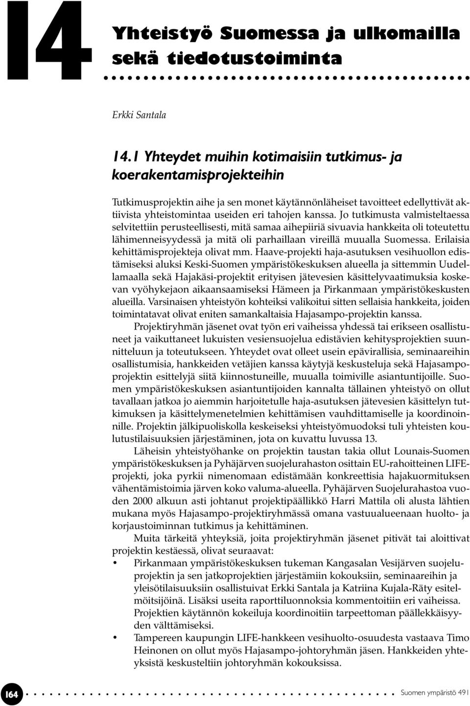 Jo tutkimusta valmisteltaessa selvitettiin perusteellisesti, mitä samaa aihepiiriä sivuavia hankkeita oli toteutettu lähimenneisyydessä ja mitä oli parhaillaan vireillä muualla Suomessa.