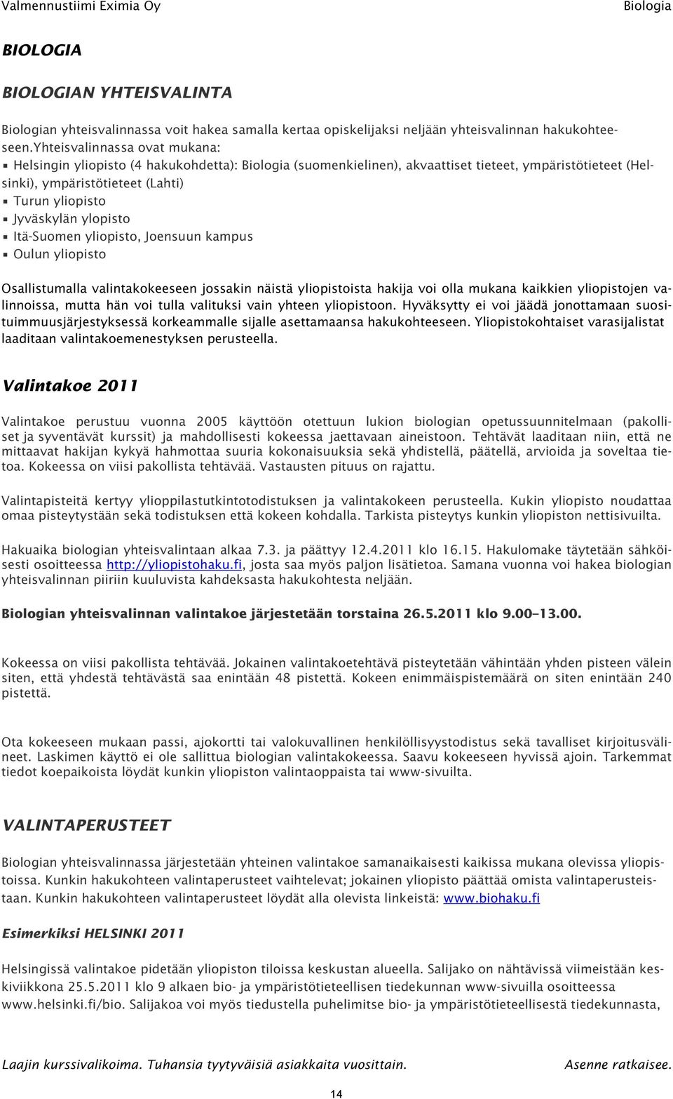 ylopisto Itä-Suomen yliopisto, Joensuun kampus Oulun yliopisto Osallistumalla valintakokeeseen jossakin näistä yliopistoista hakija voi olla mukana kaikkien yliopistojen valinnoissa, mutta hän voi