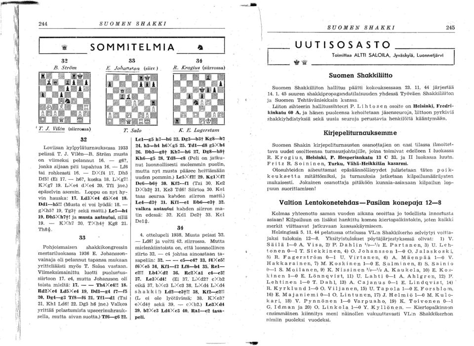 liu-el Db6-e3t 32. valkea antautui kahden siirron matin edessä: 32. Kd1 Deq 33. Kc1 Del:/:. 34 4. ottelupeli 1938. Musta pelasi :32. - Ld6! Ja voitti 42. siirrossa.
