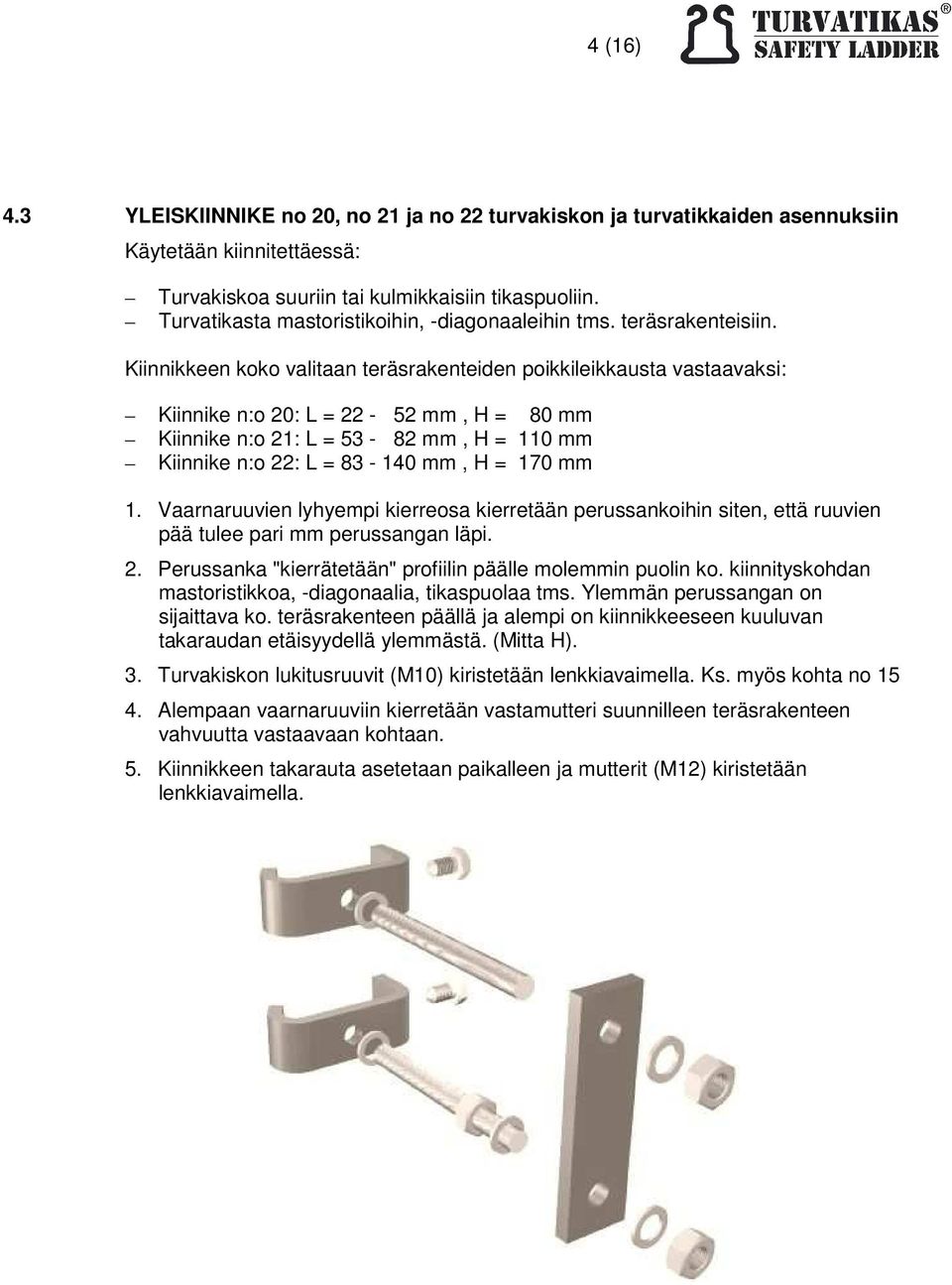 Kiinnikkeen koko valitaan teräsrakenteiden poikkileikkausta vastaavaksi: Kiinnike n:o 20: L = 22-52 mm, H = 80 mm Kiinnike n:o 21: L = 53-82 mm, H = 110 mm Kiinnike n:o 22: L = 83-140 mm, H = 170 mm